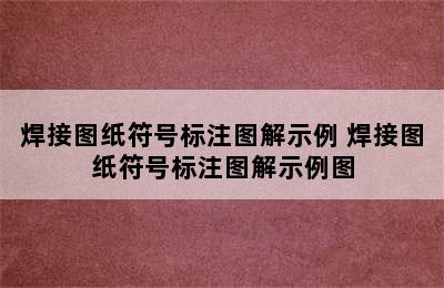 焊接图纸符号标注图解示例 焊接图纸符号标注图解示例图